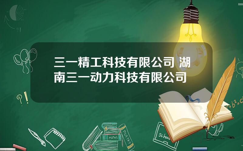 三一精工科技有限公司 湖南三一动力科技有限公司